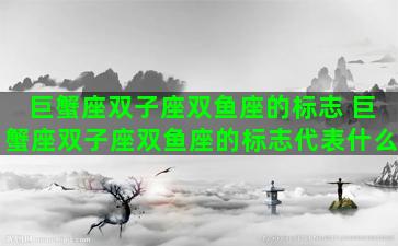 巨蟹座双子座双鱼座的标志 巨蟹座双子座双鱼座的标志代表什么